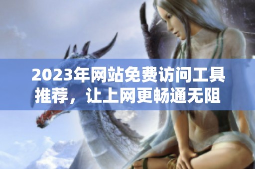 2023年网站免费访问工具推荐，让上网更畅通无阻