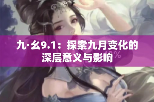 九·幺9.1：探索九月变化的深层意义与影响