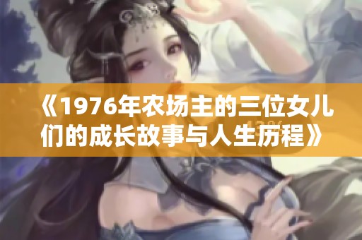 《1976年农场主的三位女儿们的成长故事与人生历程》