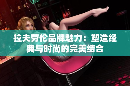拉夫劳伦品牌魅力：塑造经典与时尚的完美结合