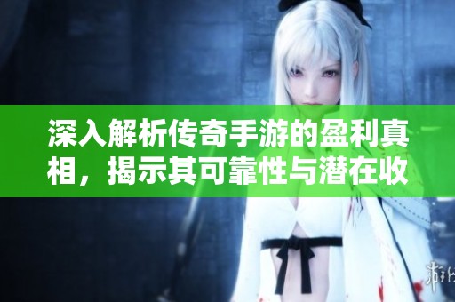 深入解析传奇手游的盈利真相，揭示其可靠性与潜在收益的秘密所在