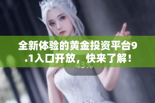 全新体验的黄金投资平台9.1入口开放，快来了解！