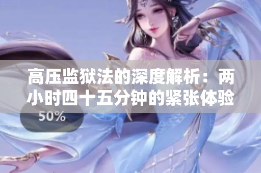 高压监狱法的深度解析：两小时四十五分钟的紧张体验