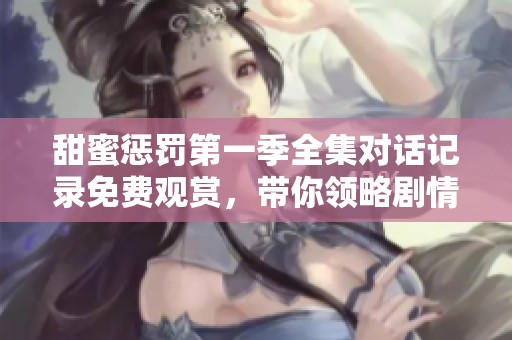 甜蜜惩罚第一季全集对话记录免费观赏，带你领略剧情魅力