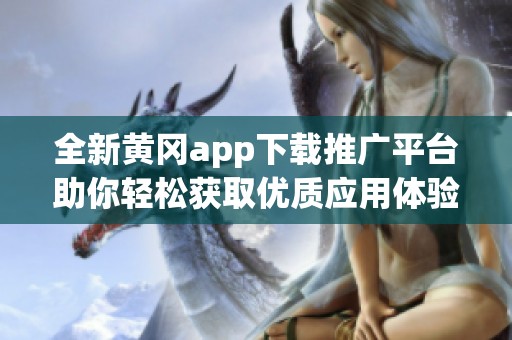 全新黄冈app下载推广平台助你轻松获取优质应用体验