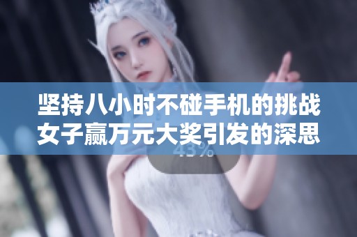 坚持八小时不碰手机的挑战女子赢万元大奖引发的深思与生活启示