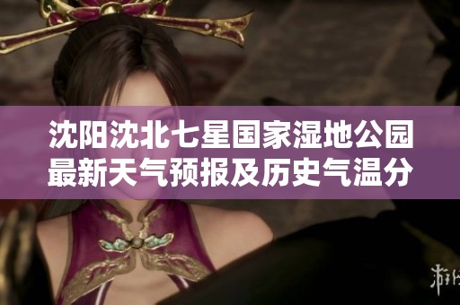沈阳沈北七星国家湿地公园最新天气预报及历史气温分析与旅游指数推荐