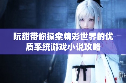 阮甜带你探索精彩世界的优质系统游戏小说攻略