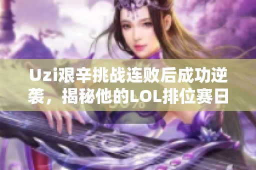 Uzi艰辛挑战连败后成功逆袭，揭秘他的LOL排位赛日常与训练秘诀