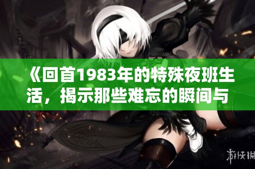 《回首1983年的特殊夜班生活，揭示那些难忘的瞬间与故事》