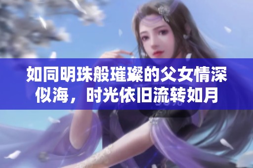 如同明珠般璀璨的父女情深似海，时光依旧流转如月
