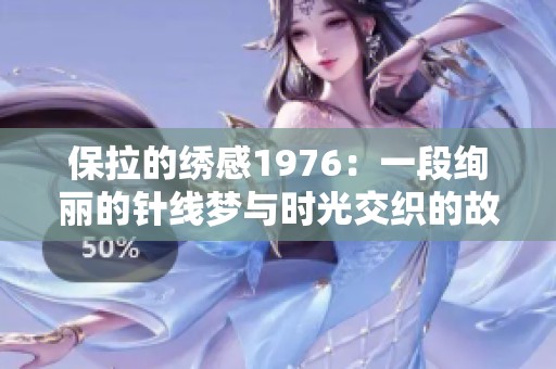保拉的绣感1976：一段绚丽的针线梦与时光交织的故事