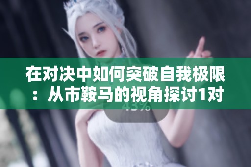 在对决中如何突破自我极限：从市鞍马的视角探讨1对1挑战