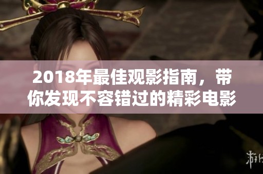 2018年最佳观影指南，带你发现不容错过的精彩电影