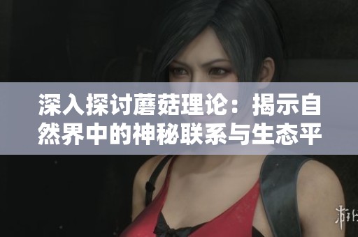 深入探讨蘑菇理论：揭示自然界中的神秘联系与生态平衡