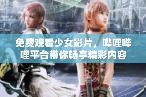 免费观看少女影片，哔哩哔哩平台带你畅享精彩内容