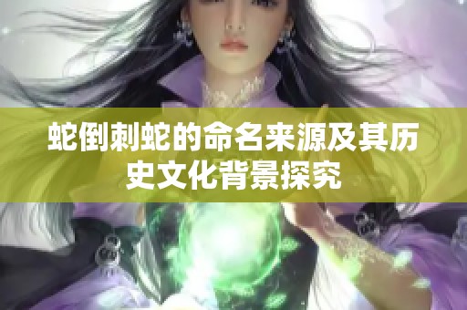 蛇倒刺蛇的命名来源及其历史文化背景探究