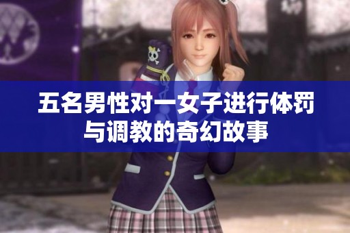 五名男性对一女子进行体罚与调教的奇幻故事
