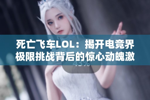 死亡飞车LOL：揭开电竞界极限挑战背后的惊心动魄激情之旅