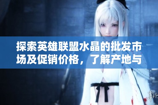 探索英雄联盟水晶的批发市场及促销价格，了解产地与货源信息