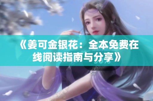 《姜可金银花：全本免费在线阅读指南与分享》