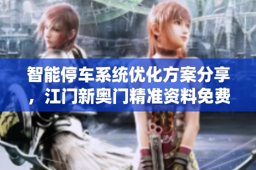 智能停车系统优化方案分享，江门新奥门精准资料免费获取与版本更新详解