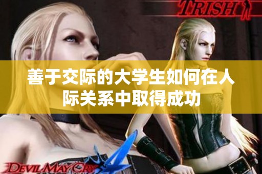 善于交际的大学生如何在人际关系中取得成功