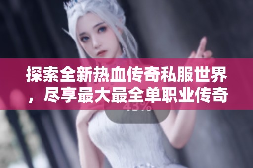 探索全新热血传奇私服世界，尽享最大最全单职业传奇新服发布平台带来的乐趣
