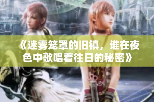 《迷雾笼罩的旧镇，谁在夜色中歌唱着往日的秘密》