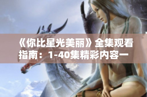 《你比星光美丽》全集观看指南：1-40集精彩内容一网打尽