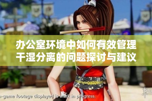办公室环境中如何有效管理干湿分离的问题探讨与建议