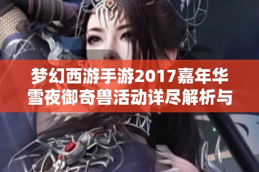 梦幻西游手游2017嘉年华雪夜御奇兽活动详尽解析与攻略分享