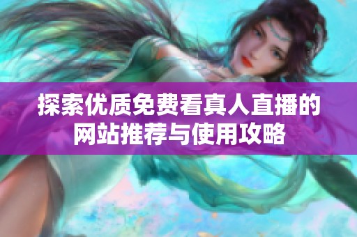 探索优质免费看真人直播的网站推荐与使用攻略