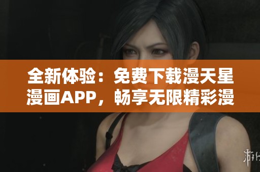 全新体验：免费下载漫天星漫画APP，畅享无限精彩漫画世界！