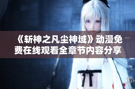 《斩神之凡尘神域》动漫免费在线观看全章节内容分享与推荐