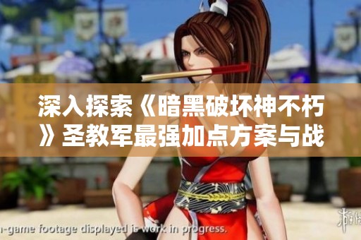 深入探索《暗黑破坏神不朽》圣教军最强加点方案与战力提升技巧解析