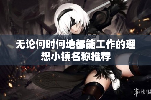 无论何时何地都能工作的理想小镇名称推荐