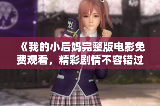 《我的小后妈完整版电影免费观看，精彩剧情不容错过》