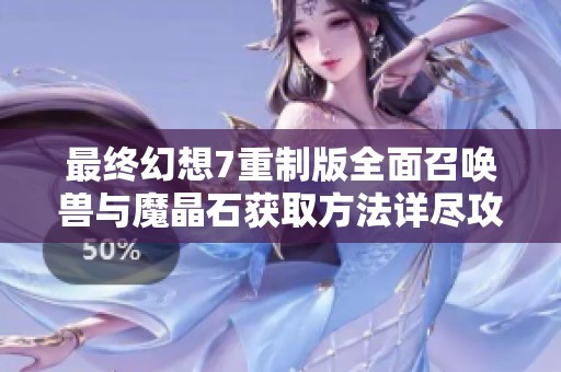最终幻想7重制版全面召唤兽与魔晶石获取方法详尽攻略解析