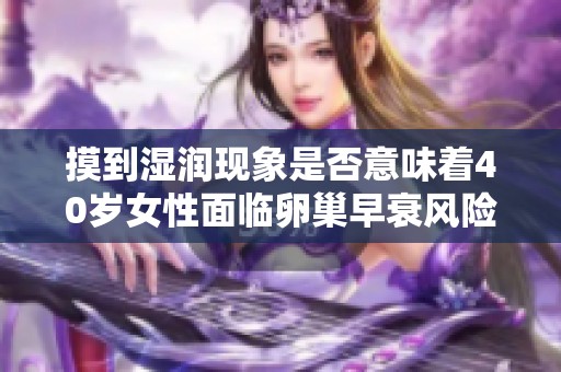 摸到湿润现象是否意味着40岁女性面临卵巢早衰风险