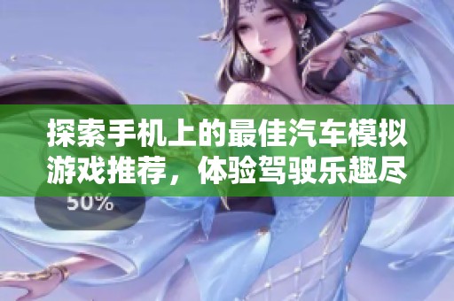 探索手机上的最佳汽车模拟游戏推荐，体验驾驶乐趣尽在乐趣手游网