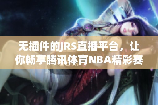 无插件的JRS直播平台，让你畅享腾讯体育NBA精彩赛事直播体验