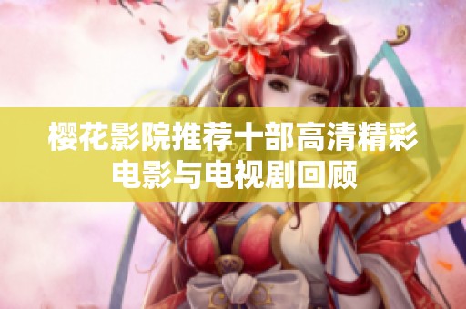 樱花影院推荐十部高清精彩电影与电视剧回顾