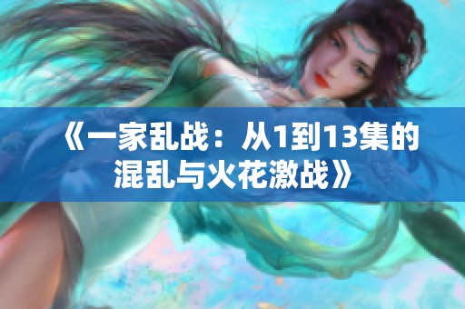 《一家乱战：从1到13集的混乱与火花激战》