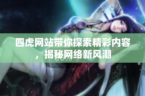 四虎网站带你探索精彩内容，揭秘网络新风潮