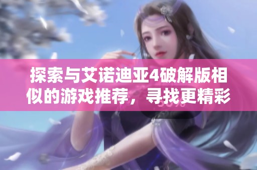 探索与艾诺迪亚4破解版相似的游戏推荐，寻找更精彩的冒险手游体验