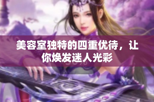 美容室独特的四重优待，让你焕发迷人光彩
