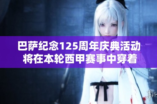 巴萨纪念125周年庆典活动 将在本轮西甲赛事中穿着白色球裤