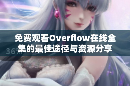 免费观看Overflow在线全集的最佳途径与资源分享