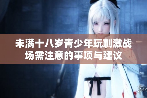 未满十八岁青少年玩刺激战场需注意的事项与建议